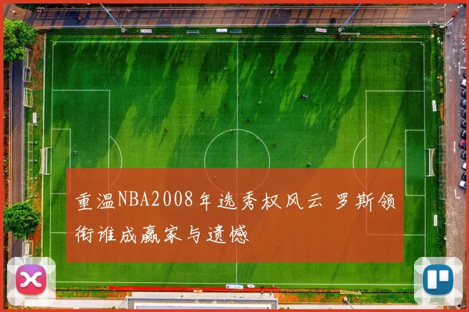 重温NBA2008年选秀权风云 罗斯领衔谁成赢家与遗憾