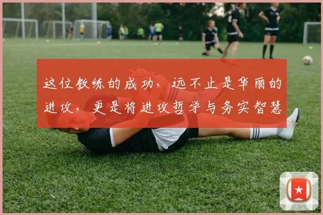 这位教练的成功，远不止是华丽的进攻，更是将进攻哲学与务实智慧完美融合的战术艺术_穆斯卡特_海港_克劳德