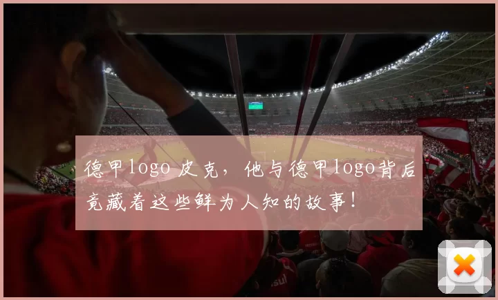 德甲logo 皮克，他与德甲logo背后竟藏着这些鲜为人知的故事！