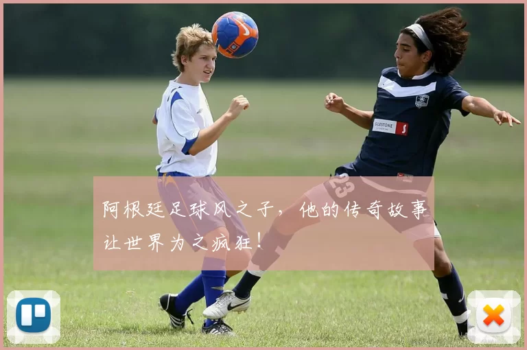 阿根廷足球风之子，他的传奇故事让世界为之疯狂！