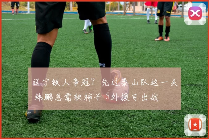 辽宁铁人争冠？先过泰山队这一关 韩鹏急需软柿子 5外援可出战