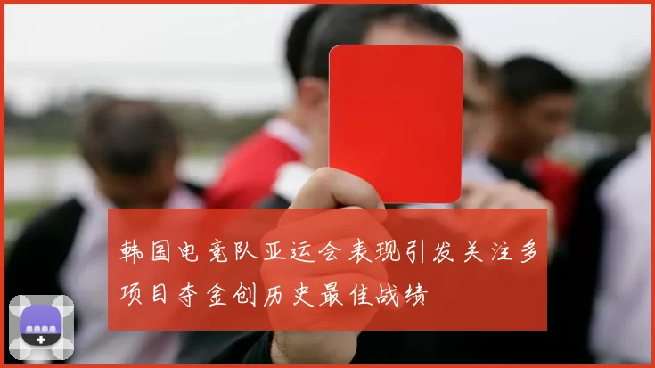 韩国电竞队亚运会表现引发关注多项目夺金创历史最佳战绩