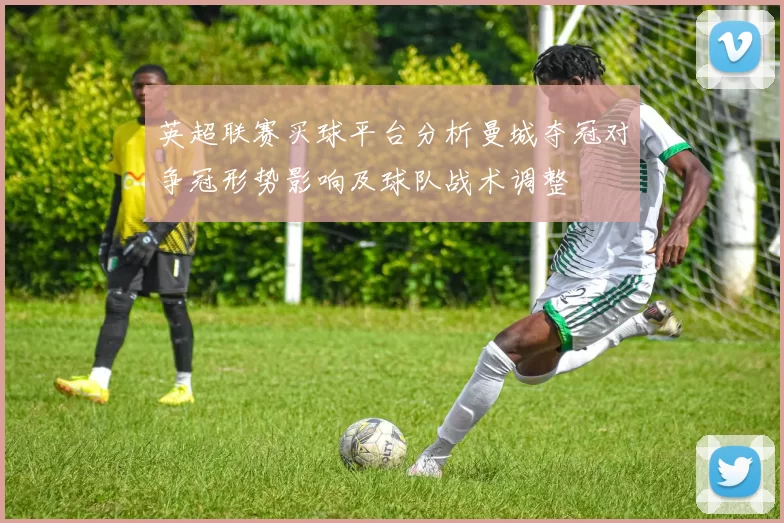 英超联赛买球平台分析曼城夺冠对争冠形势影响及球队战术调整