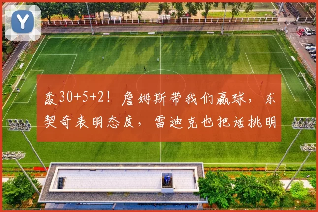 轰30+5+2!詹姆斯带我们赢球,东契奇表明态度,雷迪克也把话挑明