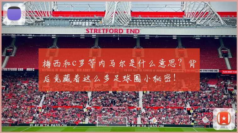 梅西和c罗等内马尔是什么意思？背后竟藏着这么多足球圈小秘密！