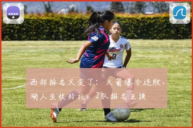 西部排名又变了：火箭爆冷连败，湖人坐收好礼，2队排名互换