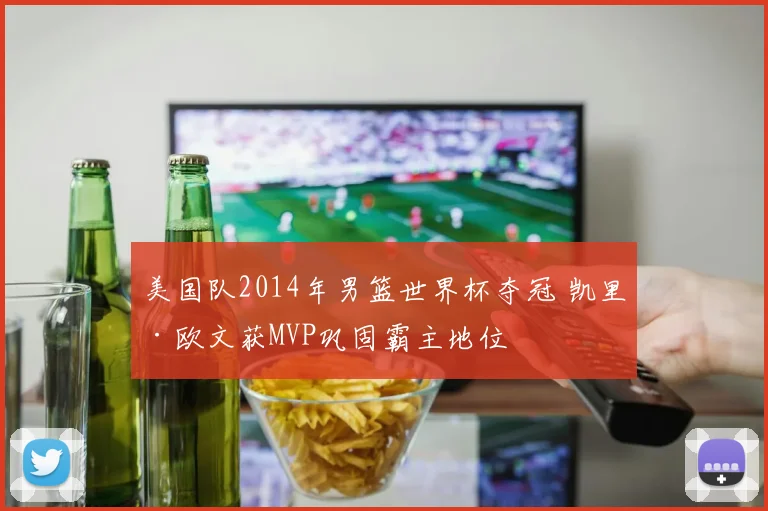 美国队2014年男篮世界杯夺冠 凯里·欧文获MVP巩固霸主地位