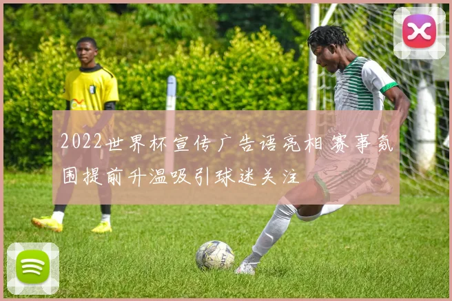 2022世界杯宣传广告语亮相 赛事氛围提前升温吸引球迷关注