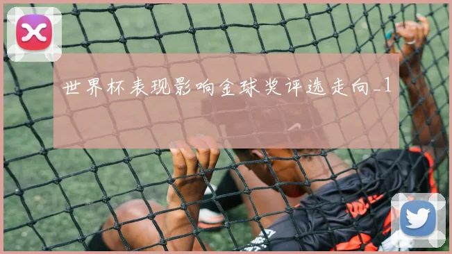 世界杯表现影响金球奖评选走向_1