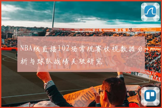 NBA线直播102场常规赛收视数据分析与球队战绩关联研究