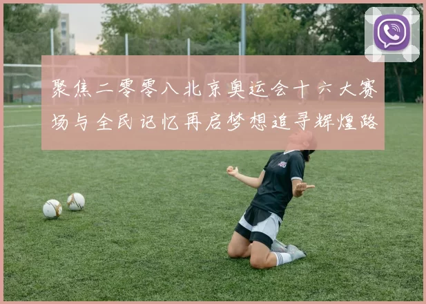 聚焦二零零八北京奥运会十六大赛场与全民记忆再启梦想追寻辉煌路