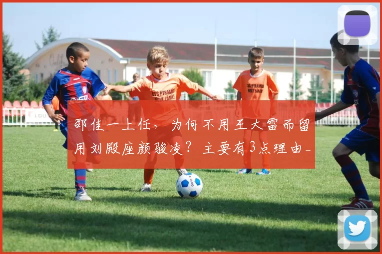 邵佳一上任，为何不用王大雷而留用刘殿座颜骏凌？主要有3点理由_赛季_年龄_战术