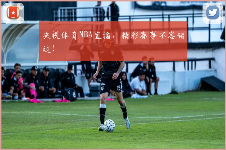 央视体育NBA直播，精彩赛事不容错过！