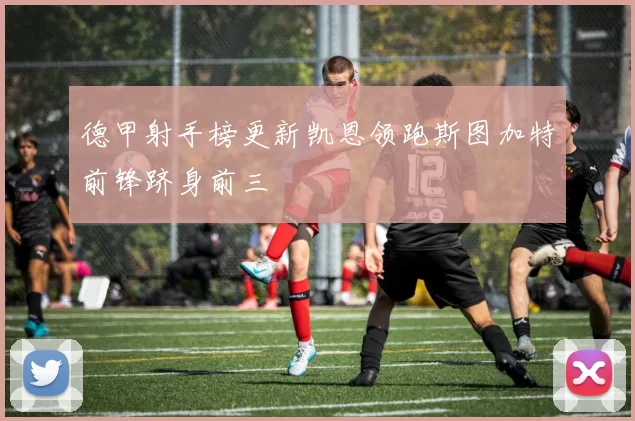 德甲射手榜更新凯恩领跑斯图加特前锋跻身前三