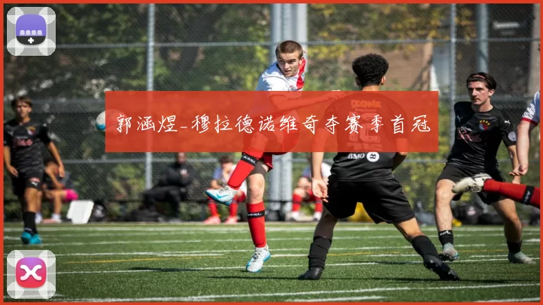 郭涵煜_穆拉德诺维奇夺赛季首冠