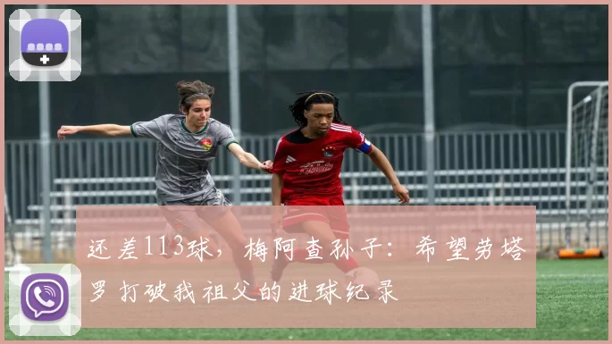 还差113球，梅阿查孙子：希望劳塔罗打破我祖父的进球纪录