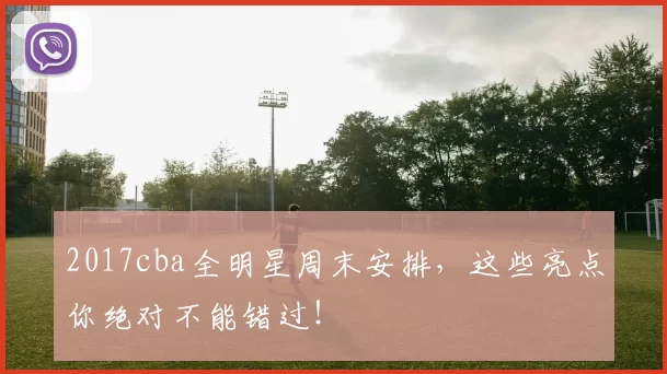 2017cba全明星周末安排，这些亮点你绝对不能错过！