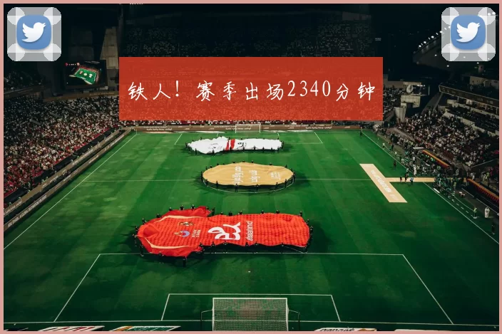 铁人！赛季出场2340分钟