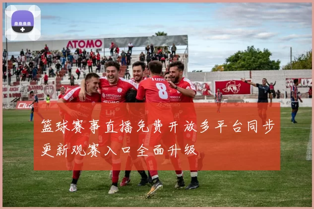 篮球赛事直播免费开放多平台同步更新观赛入口全面升级