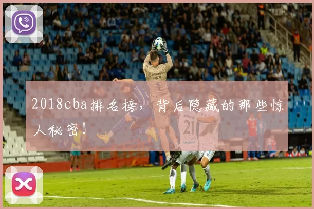 2018cba排名榜，背后隐藏的那些惊人秘密！