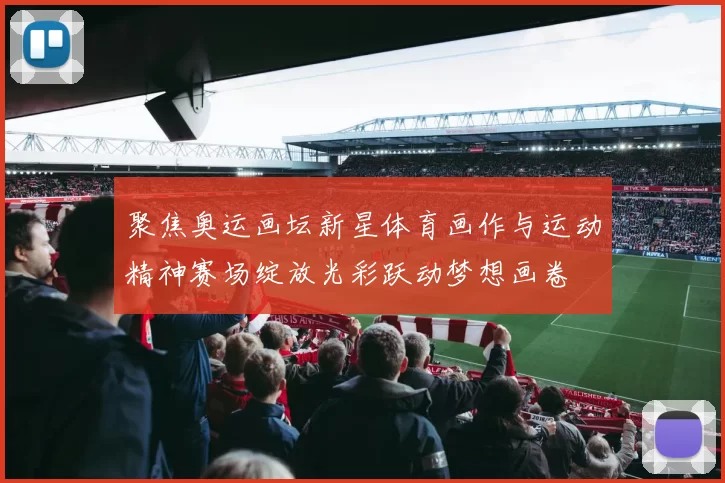 聚焦奥运画坛新星体育画作与运动精神赛场绽放光彩跃动梦想画卷