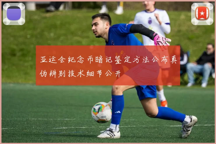 亚运会纪念币暗记鉴定方法公布真伪辨别技术细节公开