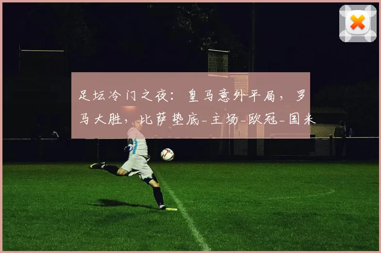 足坛冷门之夜:皇马意外平局,罗马大胜,比萨垫底_主场_欧冠_国米