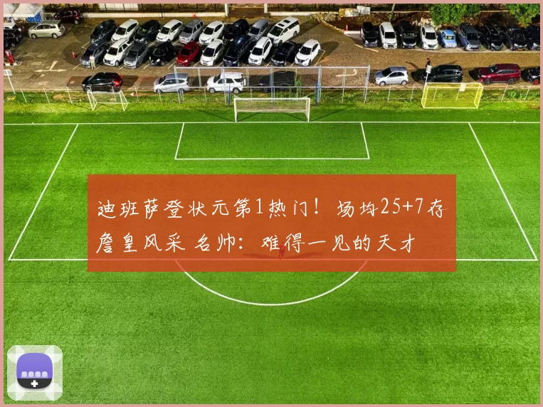 迪班萨登状元第1热门！场均25+7存詹皇风采 名帅：难得一见的天才